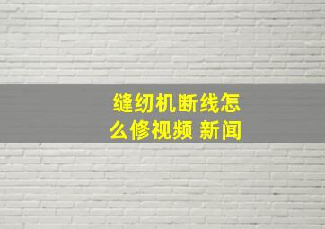 缝纫机断线怎么修视频 新闻